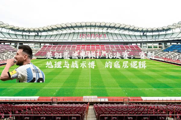 美加墨世界杯1/16决赛：赛制地理与战术博弈的底层逻辑