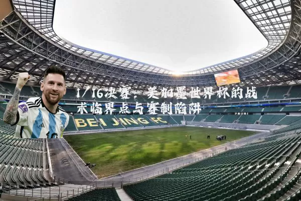 1/16决赛:美加墨世界杯的战术临界点与赛制陷阱