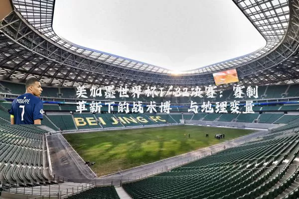 美加墨世界杯1/32决赛:赛制革新下的战术博弈与地理变量