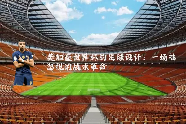 美加墨世界杯的足球设计：一场被忽视的战术革命