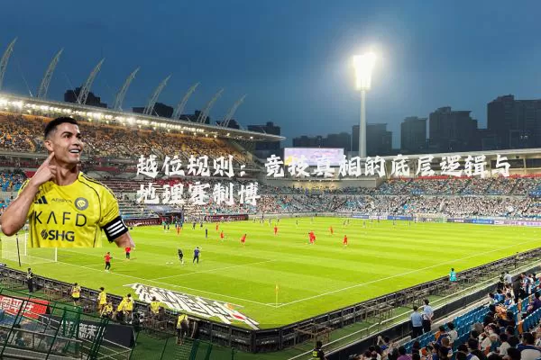 越位规则:竞技真相的底层逻辑与地理赛制博弈