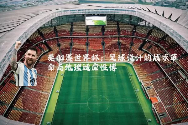 美加墨世界杯：足球设计的战术革命与地理适应性博弈