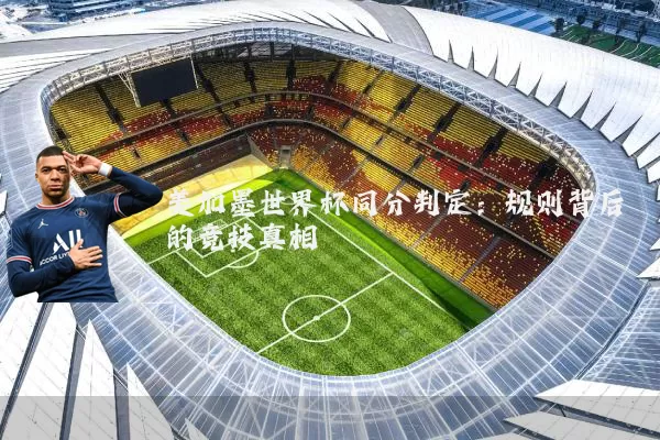 美加墨世界杯同分判定：规则背后的竞技真相
