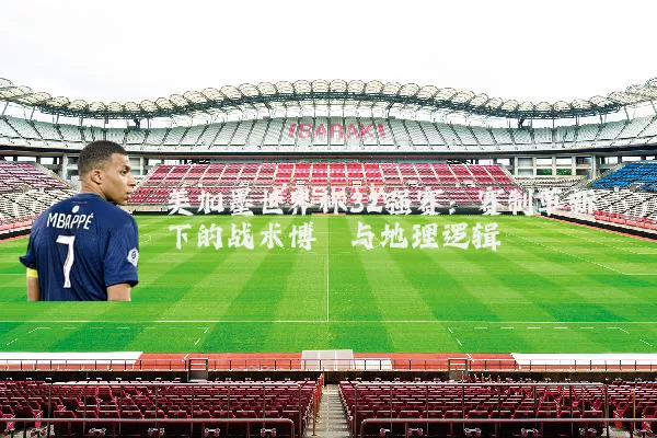 美加墨世界杯32强赛：赛制革新下的战术博弈与地理逻辑