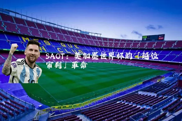 SAOT：美加墨世界杯的「越位审判」革命