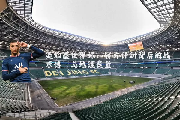 美加墨世界杯：官方计时背后的战术博弈与地理变量