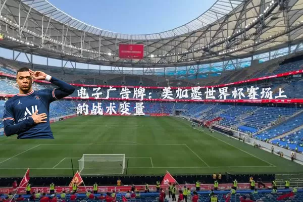 电子广告牌：美加墨世界杯赛场上的战术变量