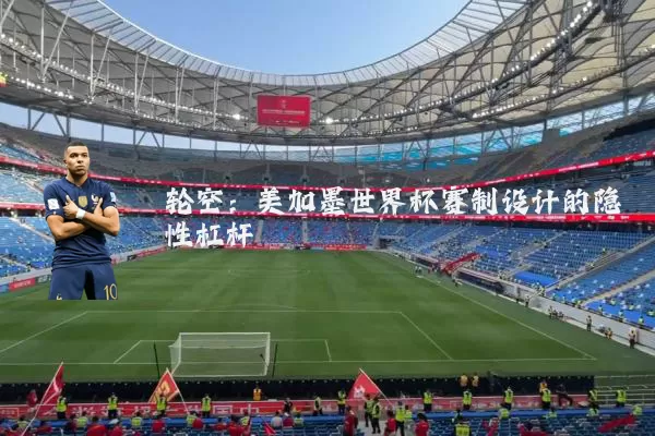 轮空：美加墨世界杯赛制设计的隐性杠杆