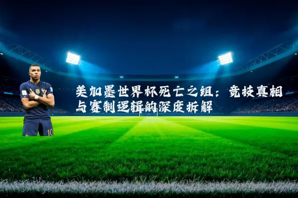 美加墨世界杯死亡之组：竞技真相与赛制逻辑的深度拆解