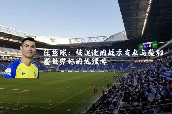 任意球：被误读的战术支点与美加墨世界杯的地理博弈