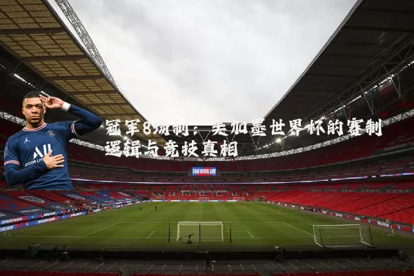 冠军8场制：美加墨世界杯的赛制逻辑与竞技真相
