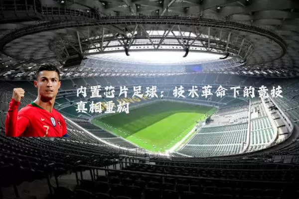 内置芯片足球:技术革命下的竞技真相重构