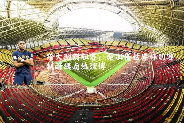 跨大洲附加赛：美加墨世界杯的赛制暗线与地理博弈