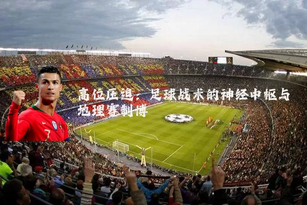 高位压迫：足球战术的神经中枢与地理赛制博弈