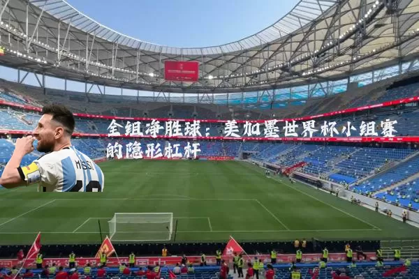 全组净胜球：美加墨世界杯小组赛的隐形杠杆