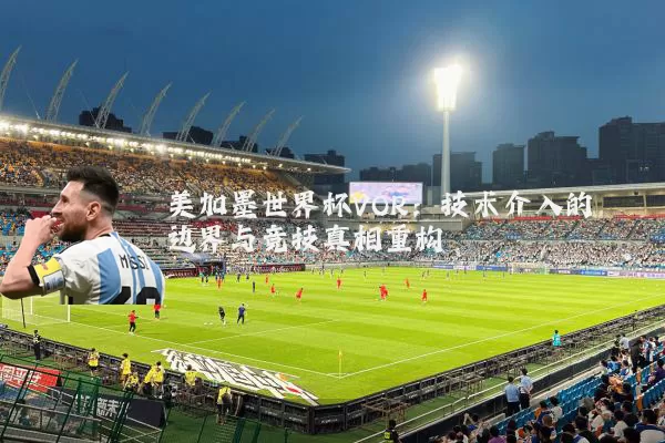 美加墨世界杯VOR:技术介入的边界与竞技真相重构