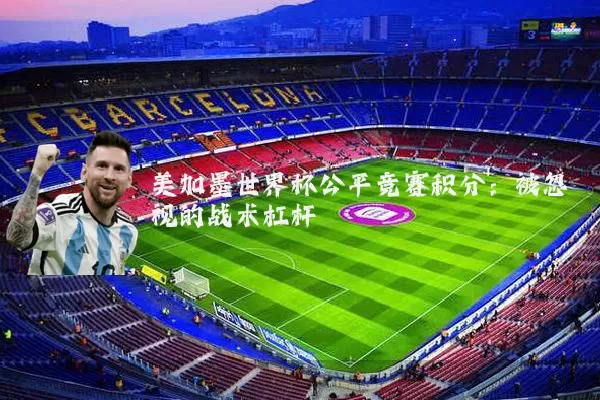 美加墨世界杯公平竞赛积分:被忽视的战术杠杆