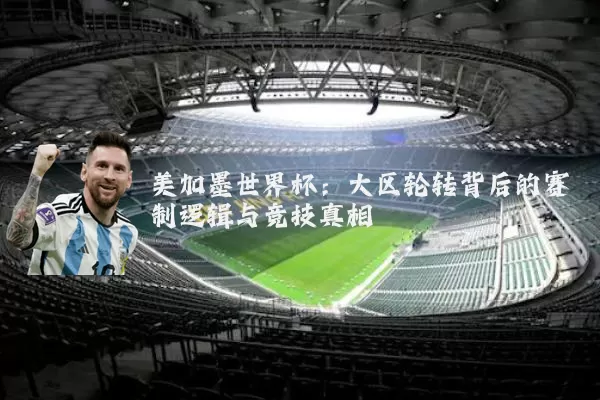 美加墨世界杯：大区轮转背后的赛制逻辑与竞技真相