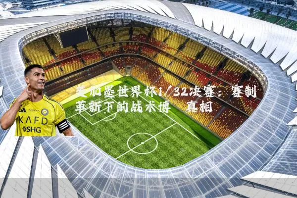 美加墨世界杯1/32决赛：赛制革新下的战术博弈真相
